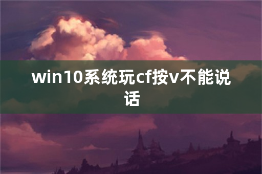 win10系统玩cf按v不能说话