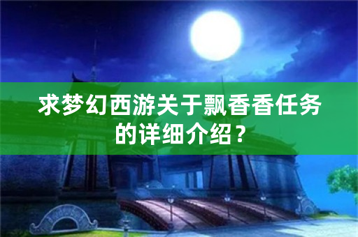 求梦幻西游关于飘香香任务的详细介绍？