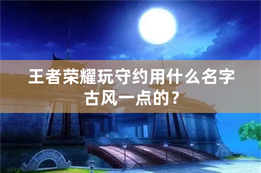 王者荣耀玩守约用什么名字古风一点的？