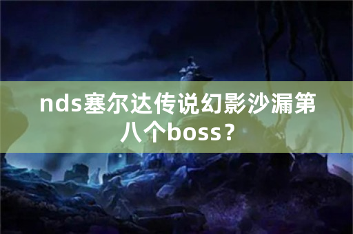 nds塞尔达传说幻影沙漏第八个boss？