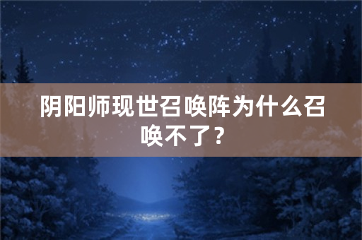 阴阳师现世召唤阵为什么召唤不了？