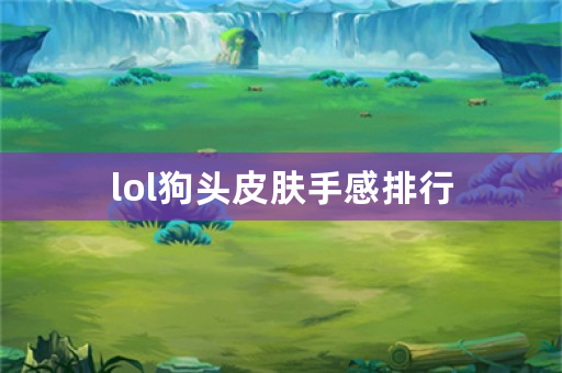 lol狗头皮肤手感排行