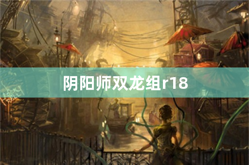 阴阳师双龙组r18