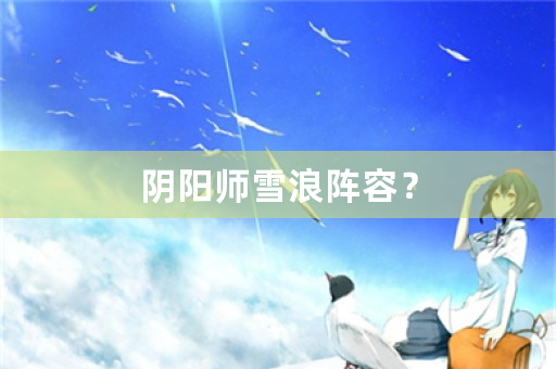 阴阳师雪浪阵容？