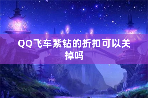 QQ飞车紫钻的折扣可以关掉吗