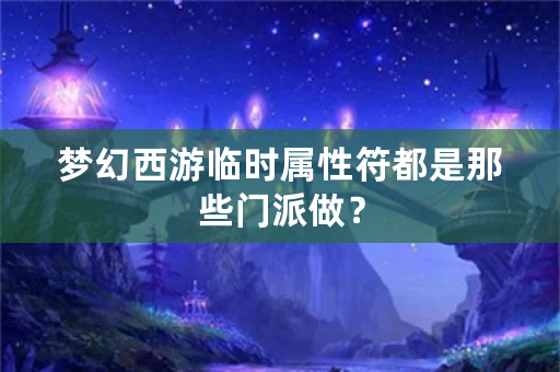 梦幻西游临时属性符都是那些门派做？