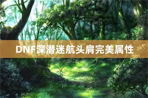 DNF深潜迷航头肩完美属性