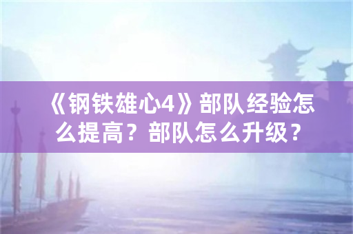 《钢铁雄心4》部队经验怎么提高？部队怎么升级？