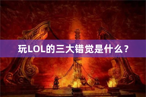 玩LOL的三大错觉是什么？