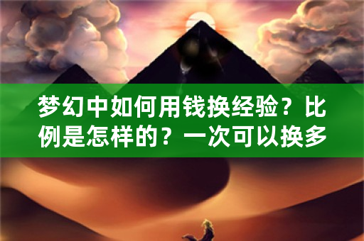 梦幻中如何用钱换经验？比例是怎样的？一次可以换多少经验？