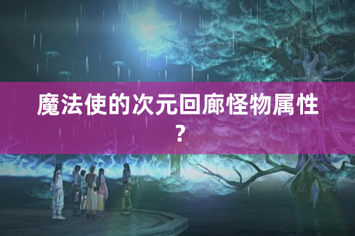 魔法使的次元回廊怪物属性？