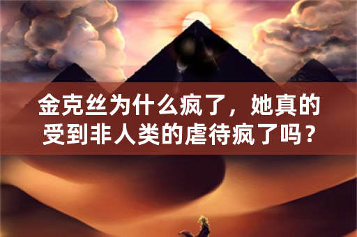 金克丝为什么疯了，她真的受到非人类的虐待疯了吗？