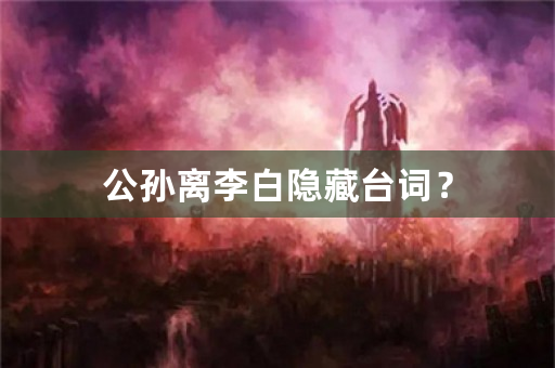 公孙离李白隐藏台词？