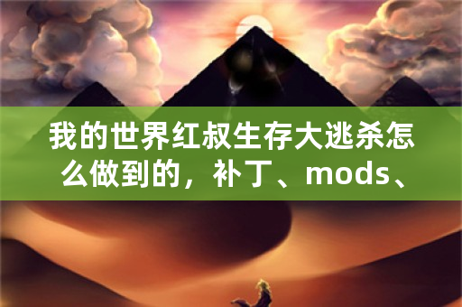 我的世界红叔生存大逃杀怎么做到的，补丁、mods、还是指令方块？