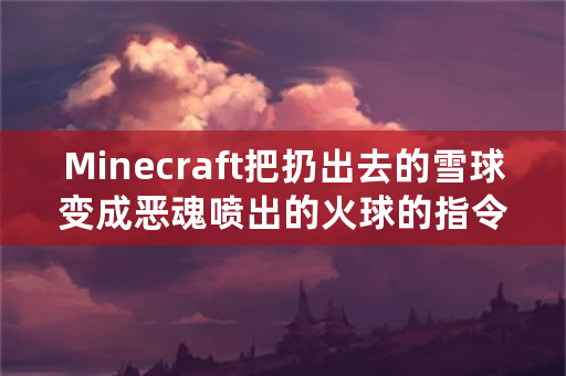 Minecraft把扔出去的雪球变成恶魂喷出的火球的指令是什么?我的版本为1.7.2。我想把丛林神？