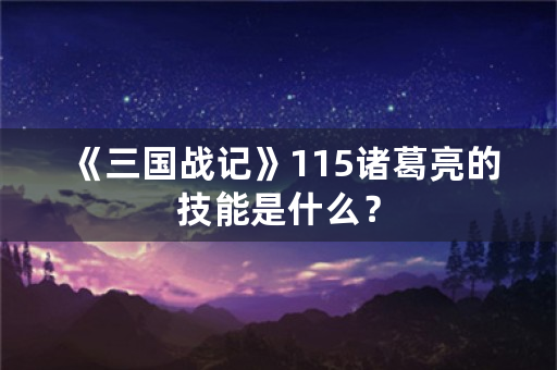 《三国战记》115诸葛亮的技能是什么？