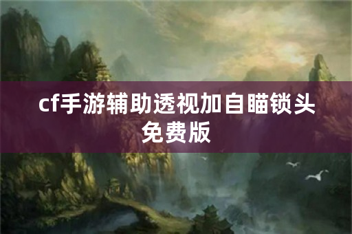 cf手游辅助透视加自瞄锁头免费版