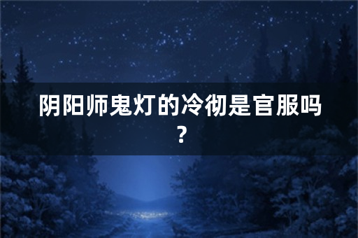 阴阳师鬼灯的冷彻是官服吗？