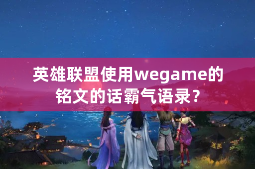 英雄联盟使用wegame的铭文的话霸气语录？