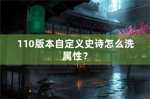 110版本自定义史诗怎么洗属性？