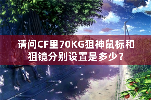 请问CF里70KG狙神鼠标和狙镜分别设置是多少？