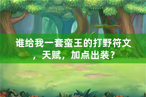 谁给我一套蛮王的打野符文，天赋，加点出装？