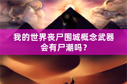 我的世界丧尸围城概念武器会有尸潮吗？