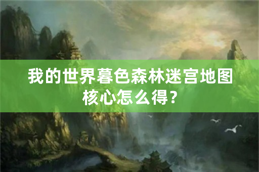 我的世界暮色森林迷宫地图核心怎么得？