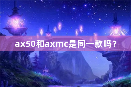 ax50和axmc是同一款吗？