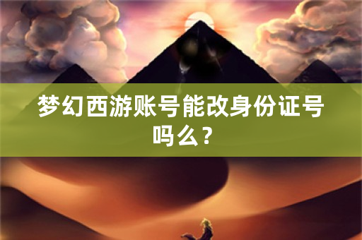 梦幻西游账号能改身份证号吗么？