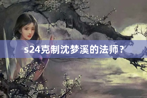 s24克制沈梦溪的法师？