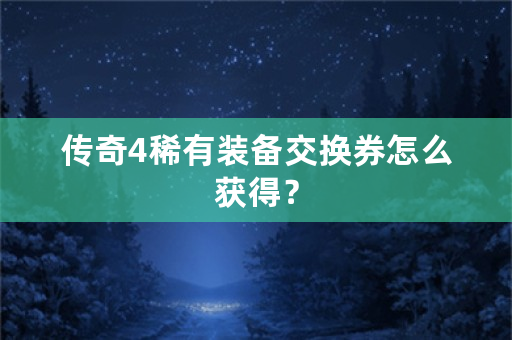 传奇4稀有装备交换券怎么获得？