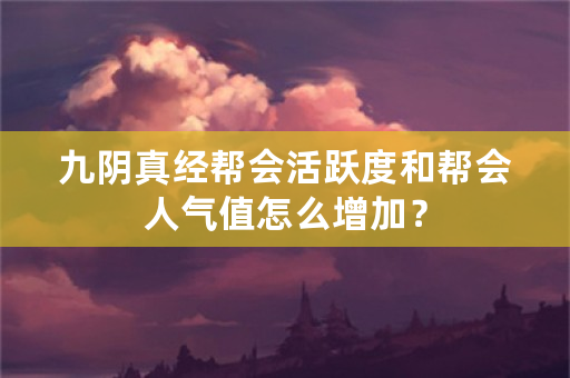 九阴真经帮会活跃度和帮会人气值怎么增加？