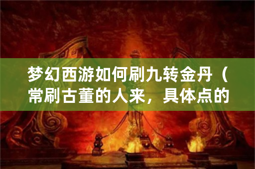 梦幻西游如何刷九转金丹（常刷古董的人来，具体点的过程）？