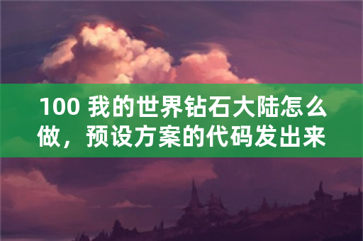 100 我的世界钻石大陆怎么做，预设方案的代码发出来？