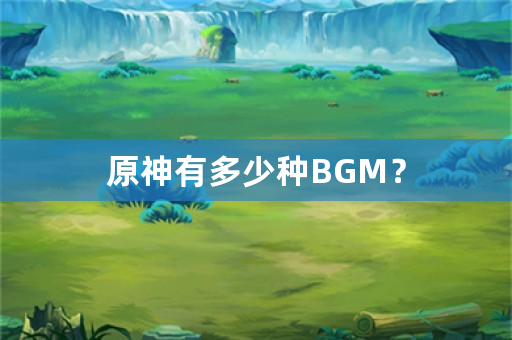 原神有多少种BGM？