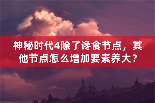 神秘时代4除了谗食节点，其他节点怎么增加要素养大？