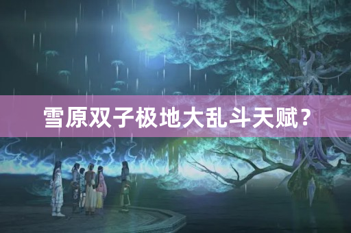 雪原双子极地大乱斗天赋？