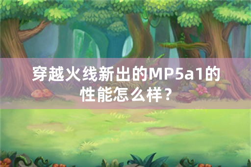 穿越火线新出的MP5a1的性能怎么样？