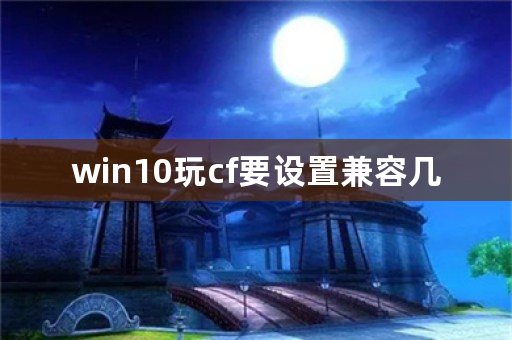 win10玩cf要设置兼容几