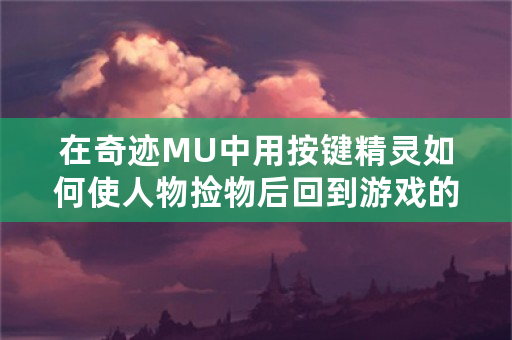 在奇迹MU中用按键精灵如何使人物捡物后回到游戏的原点？