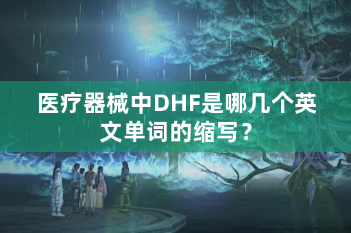 医疗器械中DHF是哪几个英文单词的缩写？