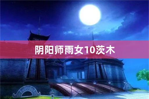 阴阳师雨女10茨木