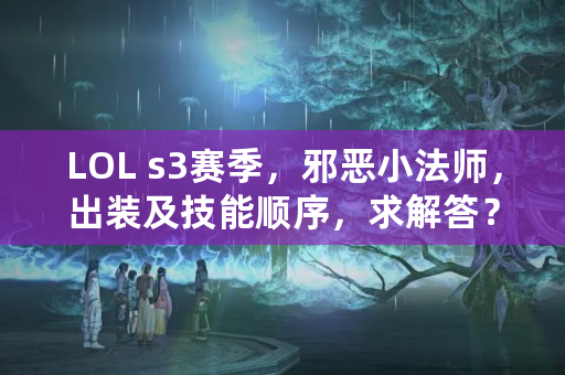 LOL s3赛季，邪恶小法师，出装及技能顺序，求解答？