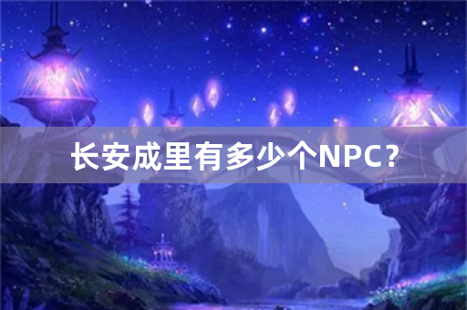 长安成里有多少个NPC？