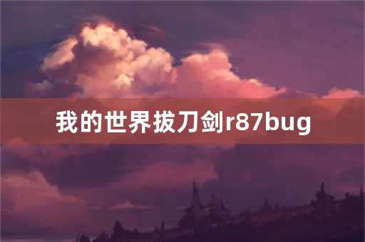 我的世界拔刀剑r87bug