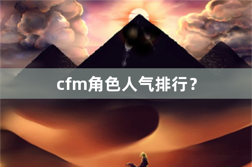 cfm角色人气排行？