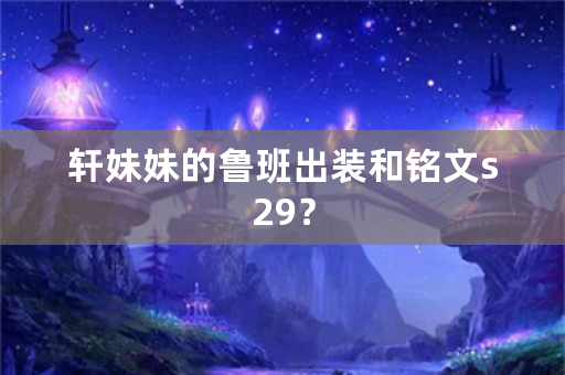 轩妹妹的鲁班出装和铭文s29？