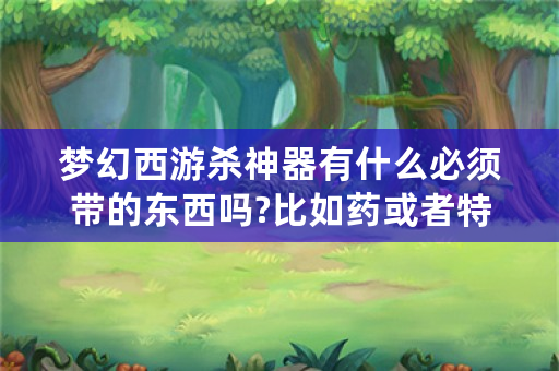 梦幻西游杀神器有什么必须带的东西吗?比如药或者特技什么的?我是PT，开打后要怎么样做?一直点灯还是？