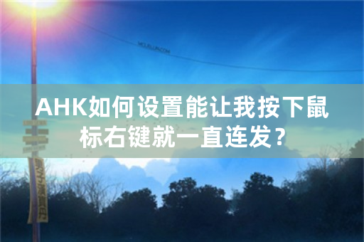 AHK如何设置能让我按下鼠标右键就一直连发？